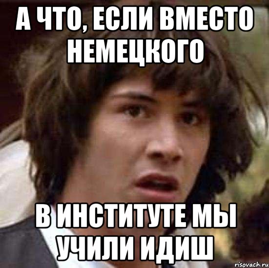 а что, если вместо немецкого в институте мы учили идиш, Мем А что если (Киану Ривз)