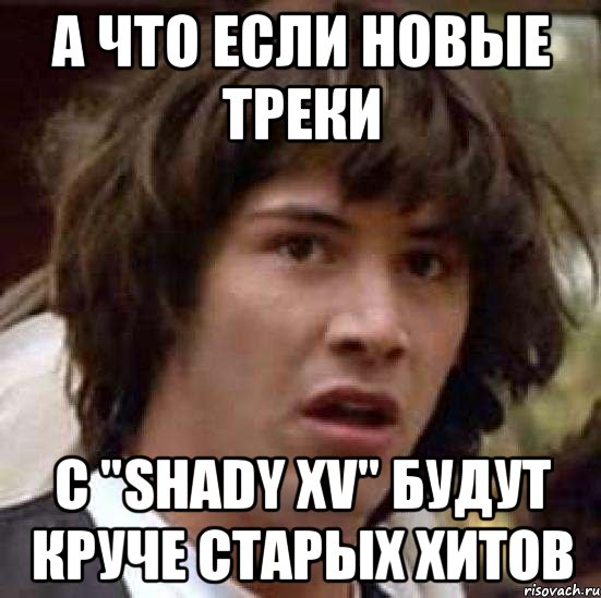 А ЧТО ЕСЛИ НОВЫЕ ТРЕКИ С "SHADY XV" БУДУТ КРУЧЕ СТАРЫХ ХИТОВ, Мем А что если (Киану Ривз)