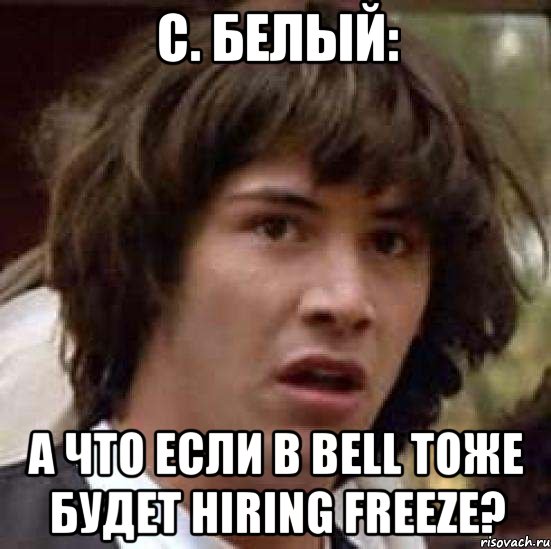 C. БЕЛЫЙ: А что если в Bell тоже будет hiring freeze?, Мем А что если (Киану Ривз)