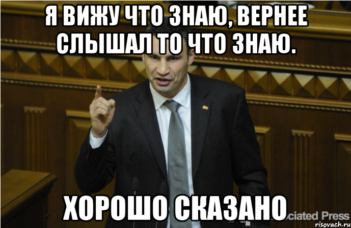 я вижу что знаю, вернее слышал то что знаю. хорошо сказано, Мем кличко философ