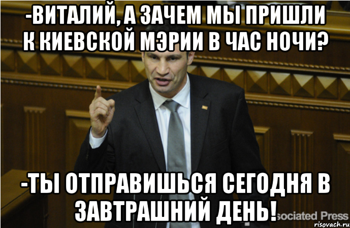 -Виталий, а зачем мы пришли к киевской мэрии в час ночи? -Ты отправишься сегодня в завтрашний день!, Мем кличко философ