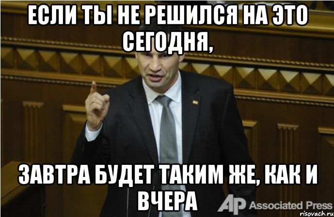 Если ты не решился на это сегодня, Завтра будет таким же, как и вчера, Мем кличко философ