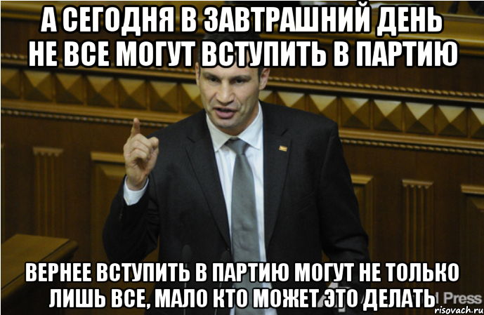 а сегодня в завтрашний день не все могут вступить в партию Вернее вступить в партию могут не только лишь все, мало кто может это делать, Мем кличко философ