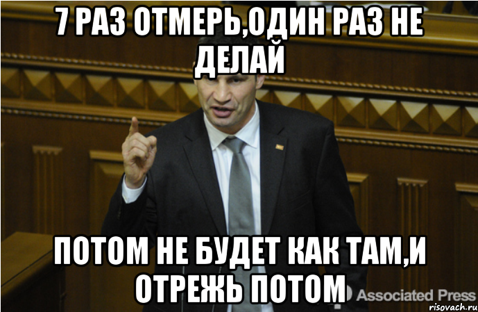 7 раз отмерь,один раз не делай потом не будет как там,и отрежь потом, Мем кличко философ