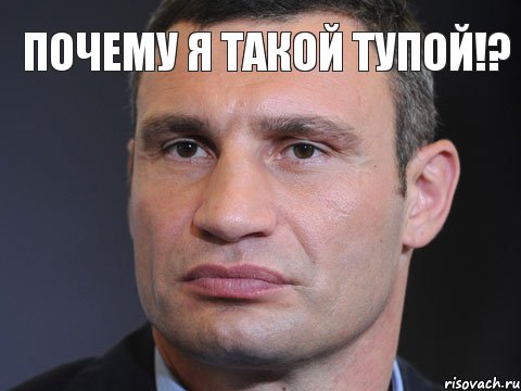 почему я такой тупой!?