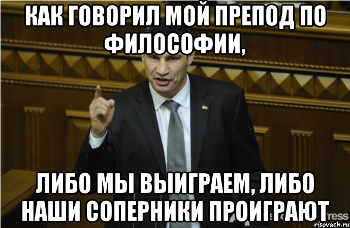 как говорил мой препод по философии, либо мы выиграем, либо наши соперники проиграют, Мем кличко философ