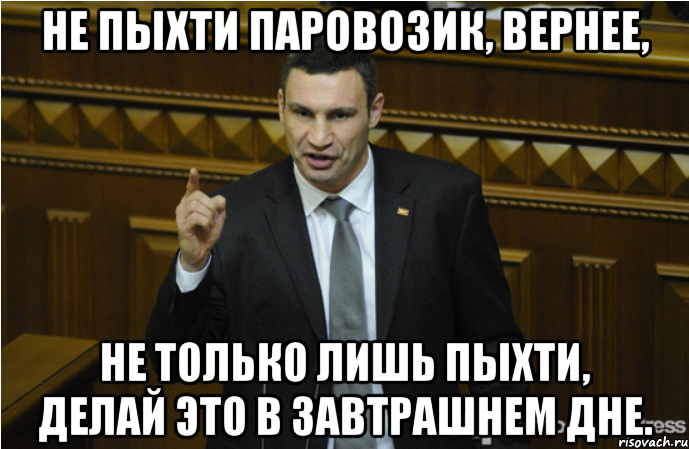 Не пыхти паровозик, вернее, Не только лишь пыхти, делай это в завтрашнем дне., Мем кличко философ