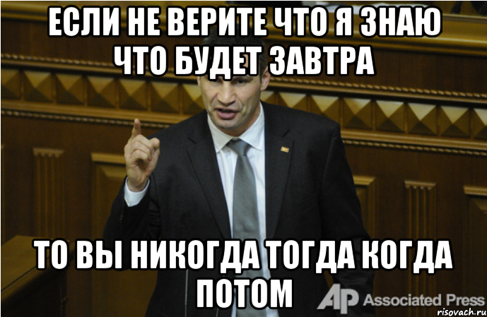 Тома завтра. Ты не ты Кличко. Когда никогда. Если не завтра то никогда. Никогда не когда.