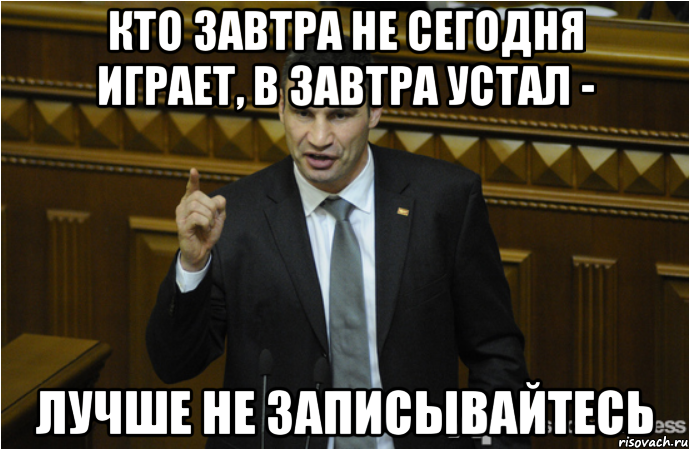 КТО ЗАВТРА НЕ СЕГОДНЯ ИГРАЕТ, В ЗАВТРА УСТАЛ - ЛУЧШЕ НЕ ЗАПИСЫВАЙТЕСЬ, Мем кличко философ