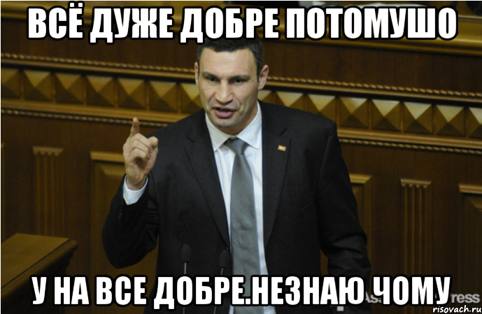 Всё дуже добре потомушо у на все добре.Незнаю чому, Мем кличко философ