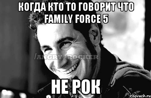 Когда кто то говорит что Family Force 5 Не рок, Мем Когда кто-то говорит