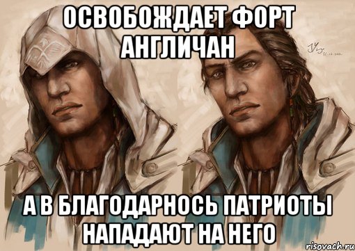 освобождает форт англичан а в благодарнось патриоты нападают на него, Мем Конор из игры Ассассин 3