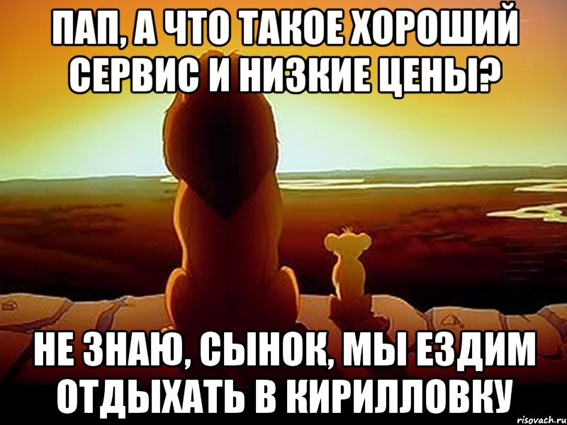 пап, а что такое хороший сервис и низкие цены? не знаю, сынок, мы ездим отдыхать в кирилловку, Мем  король лев