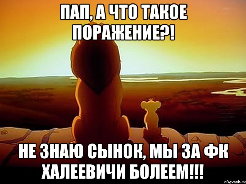 Пап, а что такое поражение?! Не знаю сынок, мы за ФК ХАЛЕЕВИЧИ болеем!!!, Мем  король лев