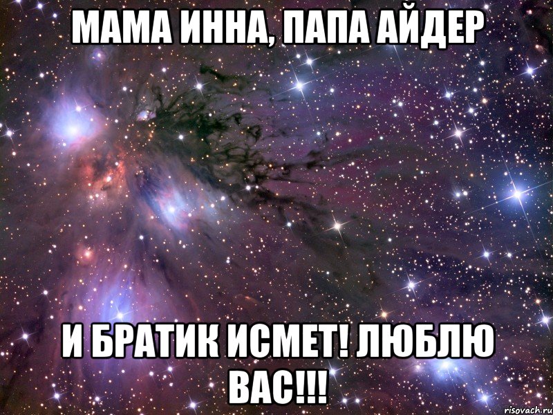 Мама инна, папа айдер И братик исмет! Люблю вас!!!, Мем Космос