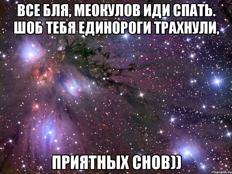 все Бля, МЕокулов иди спать. Шоб тебя единороги трахнули, ПРиятных снов)), Мем Космос