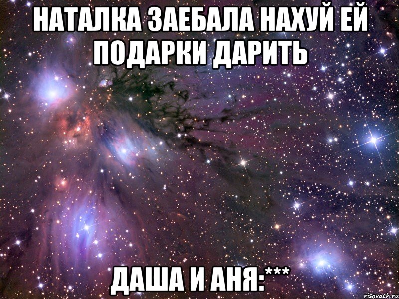 Наталка Заебала Нахуй Ей подарки дарить Даша и Аня:***, Мем Космос