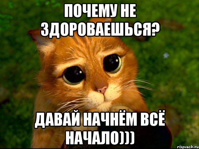 Дай начало. Не здороваешься со мной. Не поздоровался со мной. Тебя здороваться не учили. Почему ты не здороваешься.