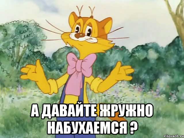  А давайте жружно набухаемся ?