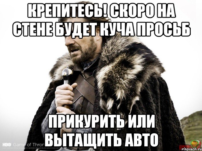 Крепитесь! Скоро на стене будет куча просьб Прикурить или вытащить авто, Мем Зима близко крепитесь (Нед Старк)