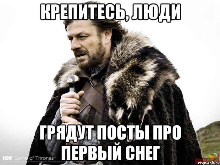 Крепитесь, люди Грядут посты про первый снег, Мем Зима близко крепитесь (Нед Старк)