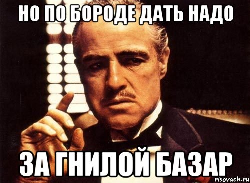 Надо дали. Базар Мем. В этой группе за гнилой базар платят жизнью. За гнилой базар. Гнилой базар Мем.