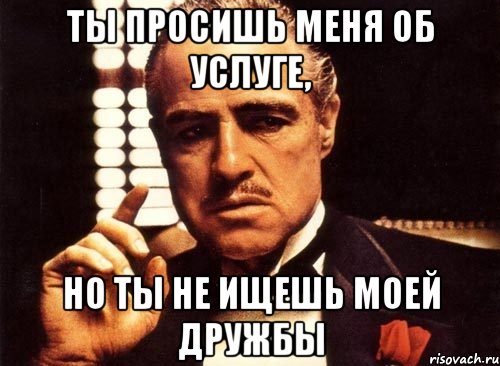 Никак иначе. Сила дружбы Мем. Крестный отец я попрошу тебя об услуге. Дружба народов Мем. Спросите меня.