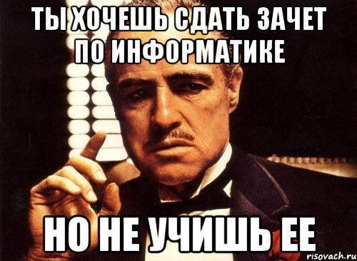 Даже не изучаемый. Мемы про информатику. Хочу зачет. Мемы по информатике. Ты сдашь информатику детка.