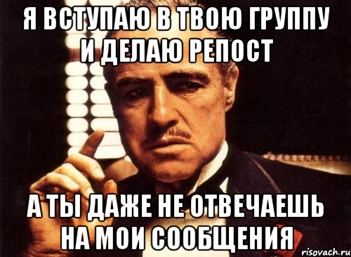 Я вступаю в твою группу и делаю репост а ты даже не отвечаешь на мои сообщения, Мем крестный отец