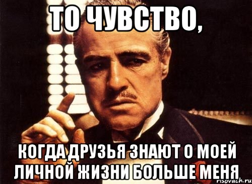 То чувство, когда друзья знают о моей личной жизни больше меня, Мем крестный отец