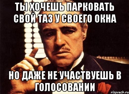 Ты хочешь парковать свой таз у своего окна Но даже не участвуешь в голосовании, Мем крестный отец