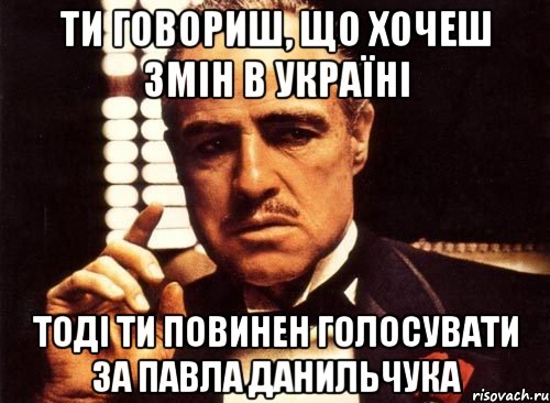 ти говориш, що хочеш змін в Україні тоді ти повинен голосувати за Павла Данильчука, Мем крестный отец