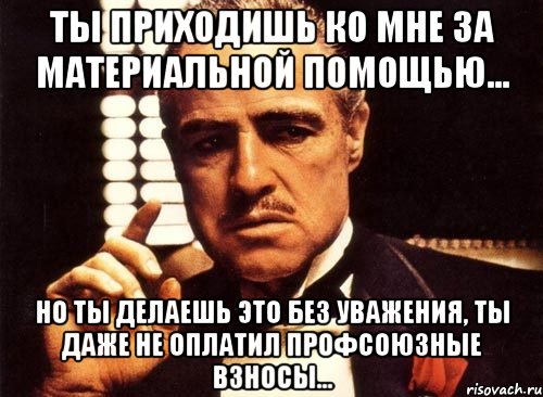 Ты приходишь ко мне за материальной помощью... Но ты делаешь это без уважения, ты даже не оплатил профсоюзные взносы..., Мем крестный отец