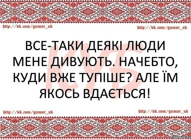 Все-таки деякі люди мене дивують. Начебто, куди вже тупіше? АЛЕ ЇМ ЯКОСЬ ВДАЄТЬСЯ!