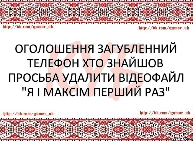 Оголошення загубленний телефон хто знайшов просьба удалити відеофайл "Я і максім перший раз", Комикс КУБ MEM