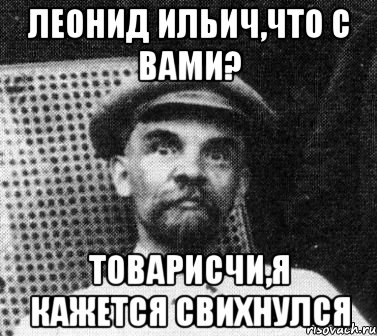 Леонид Ильич,что с вами? Товарисчи,я кажется свихнулся, Мем   Ленин удивлен