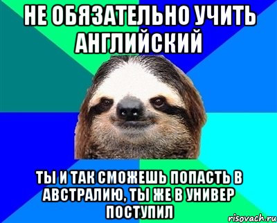 не обязательно учить английский ты и так сможешь попасть в Австралию, ты же в универ поступил, Мем Ленивец