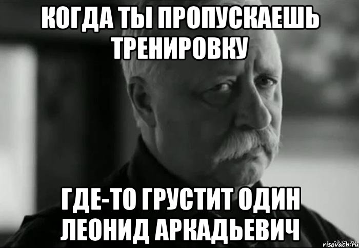 Пропустил. Леонид Аркадьевич грустит. Леонид Аркадьевич грустит Мем. Где то грустит Леонид Аркадьевич. Где то грустит один.