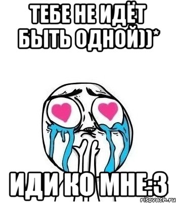 Тебе не идёт быть одной))* иди ко мне:3, Мем Влюбленный