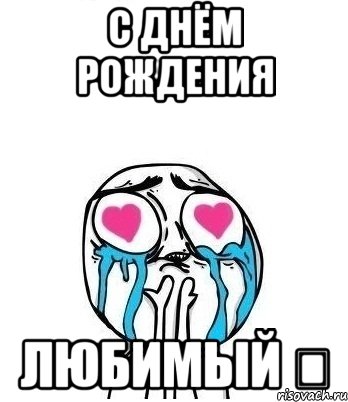 С ДНЁМ РОЖДЕНИЯ ЛЮБИМЫЙ ❤, Мем Влюбленный