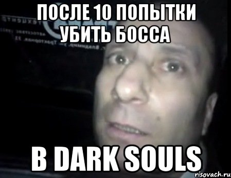 После 10 попытки убить босса в Dark souls, Мем Ломай меня полностью