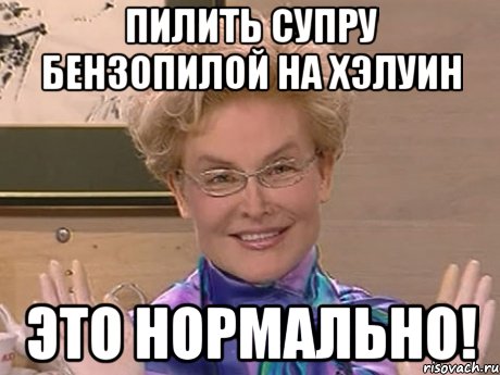 Пилить супру бензопилой на хэлуин это нормально!, Мем Елена Малышева