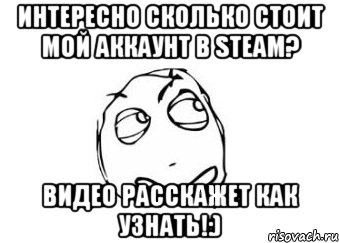 Интересно сколько стоит мой аккаунт в STEAM? Видео расскажет как узнать!:), Мем Мне кажется или