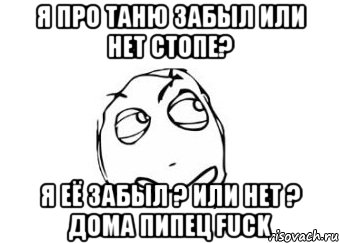 Я про Таню забыл или нет стопе? Я её забыл ? Или нет ? дома пипец FUCK, Мем Мне кажется или