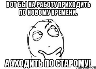 вот бы на работу приходить по новому времени, а уходить по старому!, Мем Мне кажется или