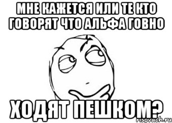 Мне кажется или те кто говорят что Альфа Говно ходят пешком?, Мем Мне кажется или