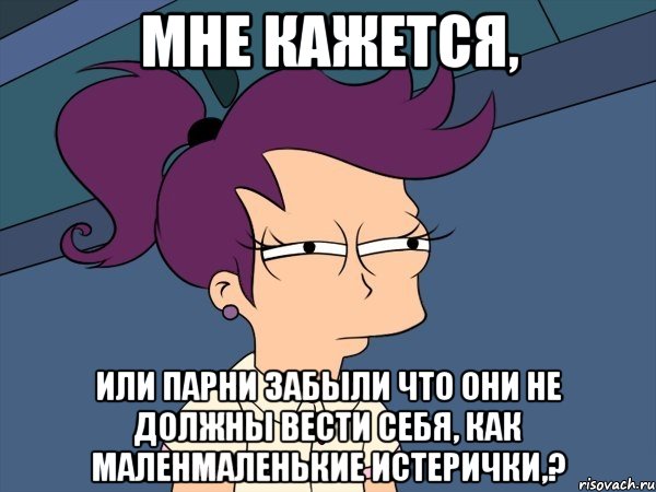 мне кажется, или парни забыли что они не должны вести себя, как маленмаленькие истерички,?, Мем Мне кажется или (с Лилой)