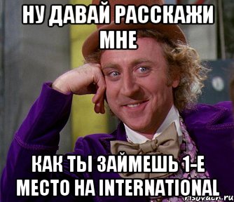 Ну давай расскажи мне как ты займешь 1-е место на International, Мем мое лицо