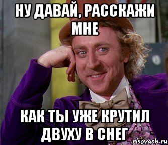 Ну давай, расскажи мне как ты уже крутил двуху в снег, Мем мое лицо