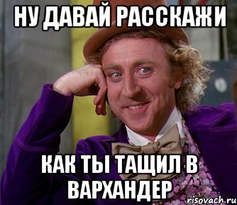 Ну давай расскажи как ты тащил в вархандер, Мем мое лицо